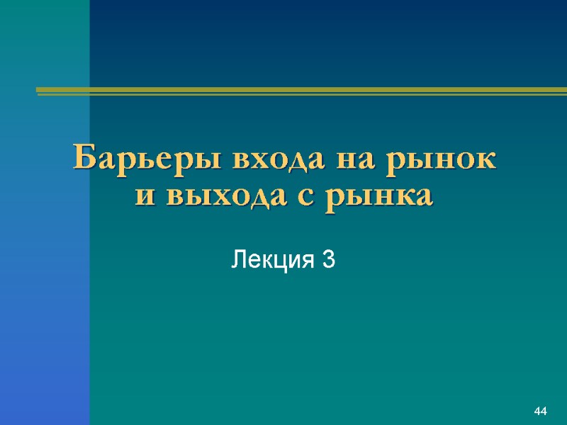 Барьеры входа на рынок  и выхода с рынка Лекция 3 44